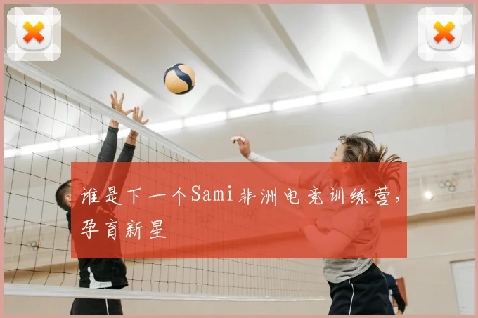 谁是下一个Sami非洲电竞训练营，孕育新星