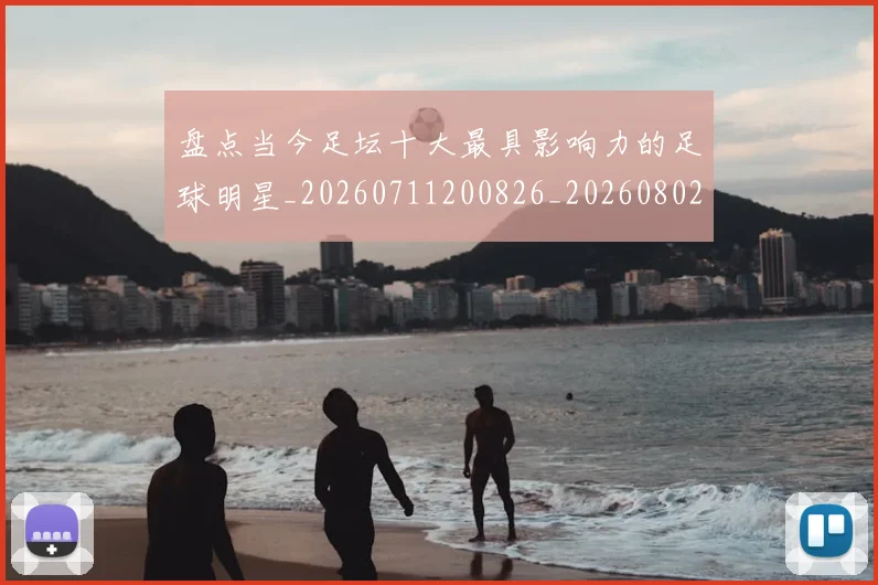 盘点当今足坛十大最具影响力的足球明星_20260711200826_20260802163854