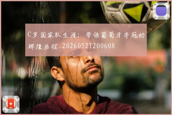 C罗国家队生涯:带领葡萄牙夺冠的辉煌历程_20260521200608
