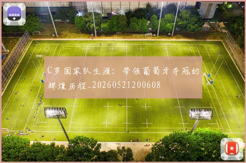 C罗国家队生涯：带领葡萄牙夺冠的辉煌历程_20260521200608