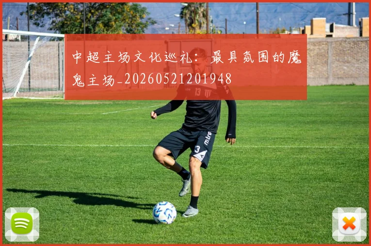 中超主场文化巡礼：最具氛围的魔鬼主场_20260521201948