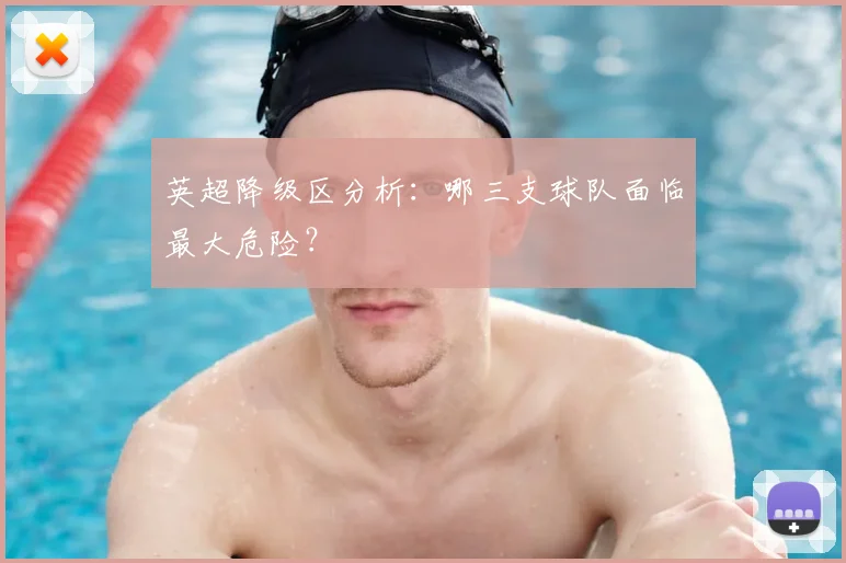 英超降级区分析：哪三支球队面临最大危险？
