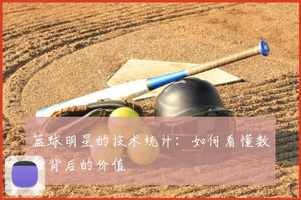篮球明星的技术统计：如何看懂数据背后的价值