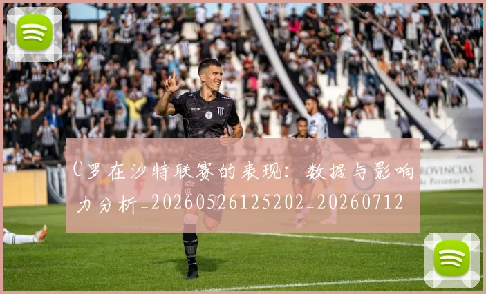 C罗在沙特联赛的表现:数据与影响力分析_20260526125202_20260712051430