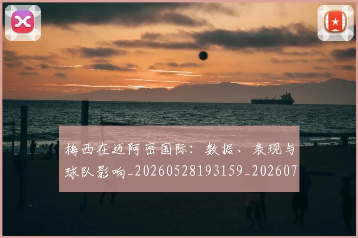 梅西在迈阿密国际：数据、表现与球队影响_20260528193159_20260707023127_20260731180946