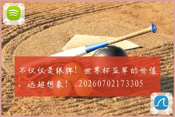 不仅仅是银牌!世界杯亚军的价值,远超想象!_20260702173305
