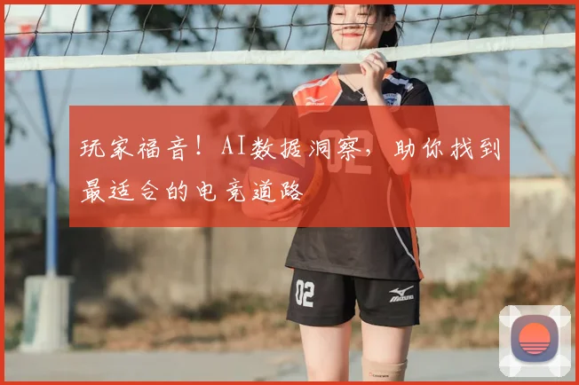 玩家福音!AI数据洞察,助你找到最适合的电竞道路