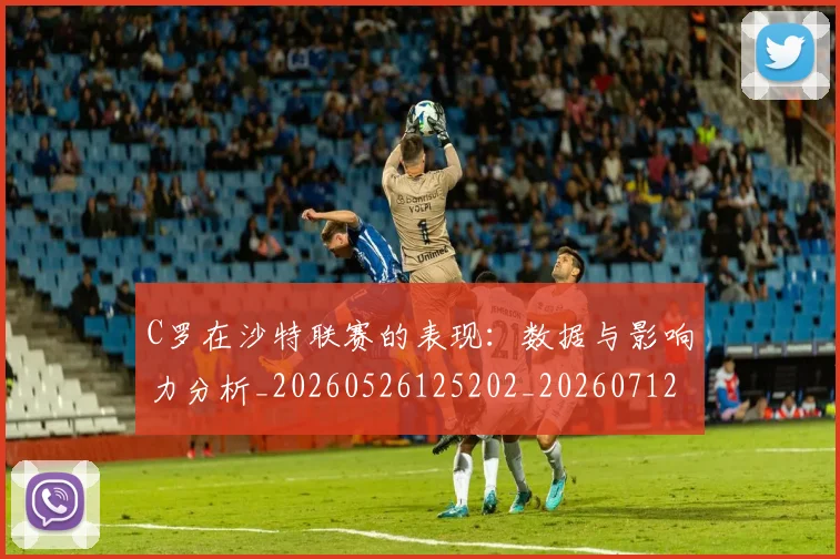 C罗在沙特联赛的表现：数据与影响力分析_20260526125202_20260712051430