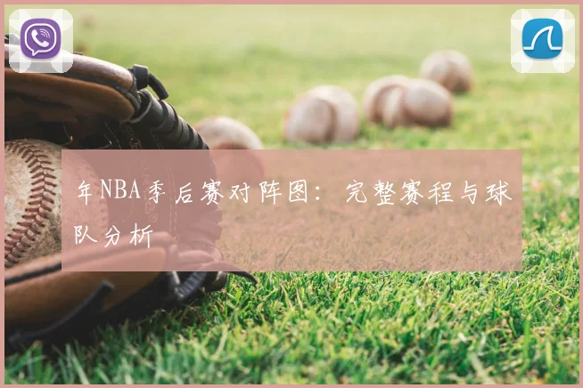 年NBA季后赛对阵图:完整赛程与球队分析