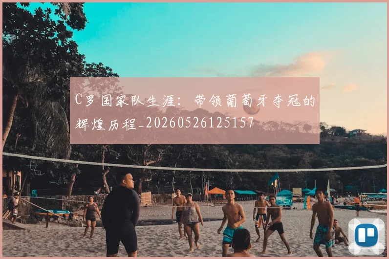 C罗国家队生涯：带领葡萄牙夺冠的辉煌历程_20260526125157