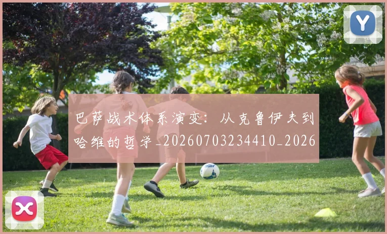 巴萨战术体系演变：从克鲁伊夫到哈维的哲学_20260703234410_20260722153232