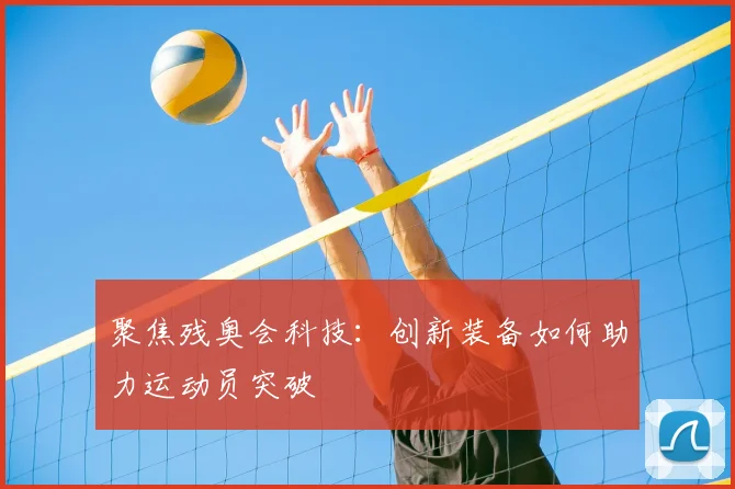 聚焦残奥会科技：创新装备如何助力运动员突破