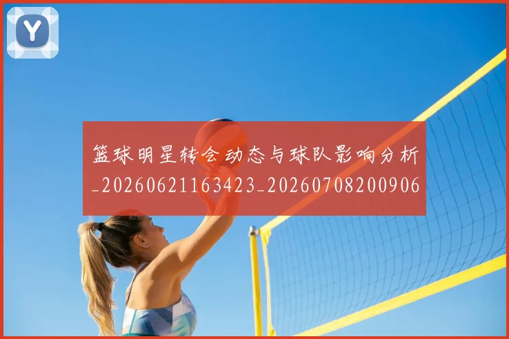 篮球明星转会动态与球队影响分析_20260621163423_20260708200906