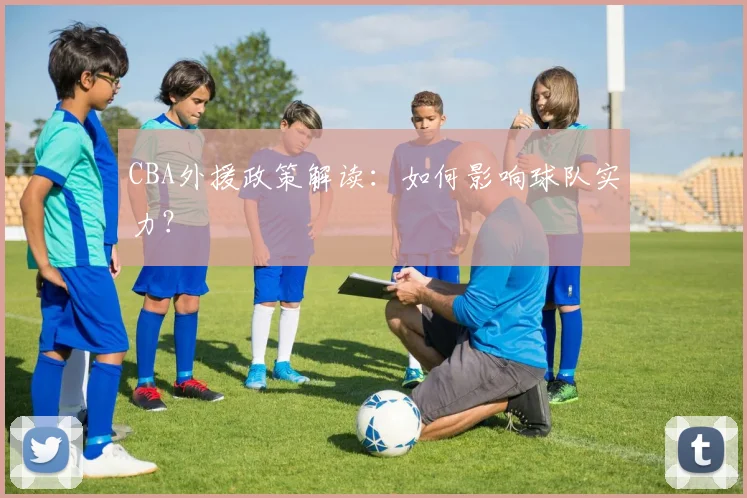 CBA外援政策解读:如何影响球队实力?