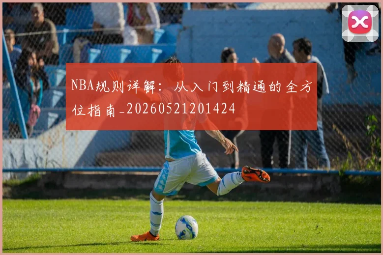 NBA规则详解：从入门到精通的全方位指南_20260521201424