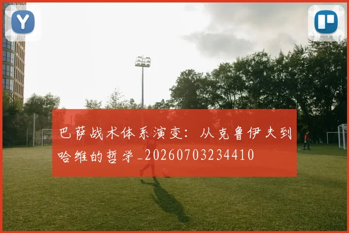 巴萨战术体系演变：从克鲁伊夫到哈维的哲学_20260703234410