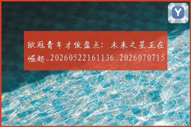 欧冠青年才俊盘点：未来之星正在崛起_20260522161136_20260707152033