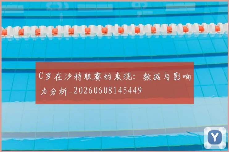 C罗在沙特联赛的表现：数据与影响力分析_20260608145449