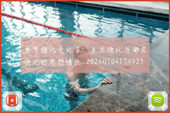 意甲德比全记录：米兰德比与都灵德比的恩怨情仇_20260704174925