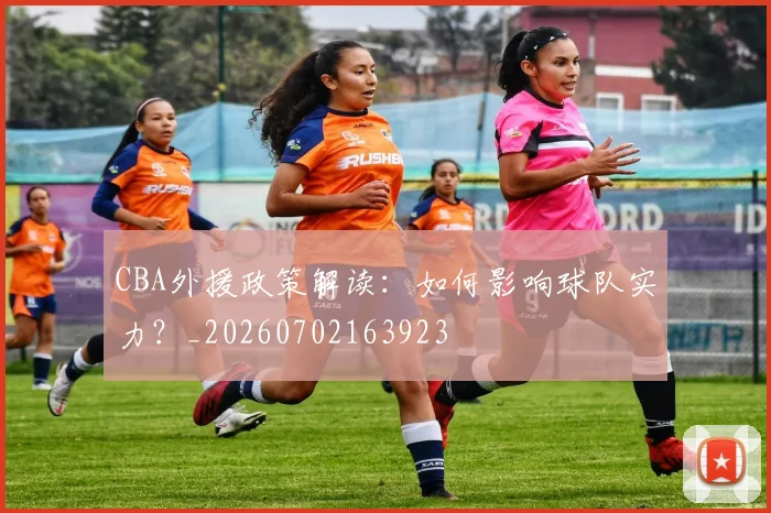 CBA外援政策解读：如何影响球队实力？_20260702163923