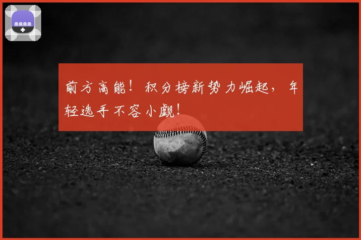 前方高能!积分榜新势力崛起,年轻选手不容小觑!