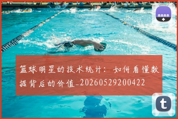 篮球明星的技术统计：如何看懂数据背后的价值_20260529200422
