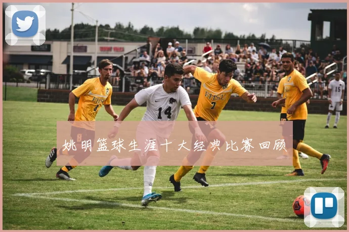 姚明篮球生涯十大经典比赛回顾