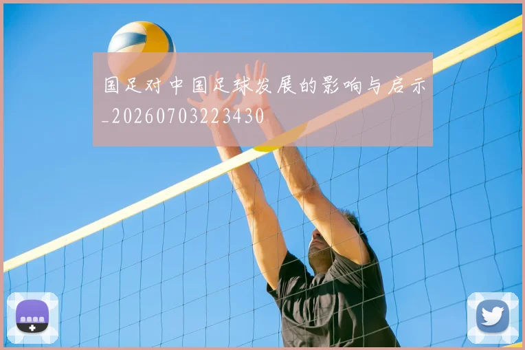 国足对中国足球发展的影响与启示_20260703223430