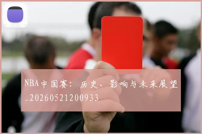 NBA中国赛：历史、影响与未来展望_20260521200933
