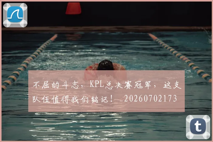 不屈的斗志，KPL总决赛冠军，这支队伍值得我们铭记！_20260702173431_20260715185607