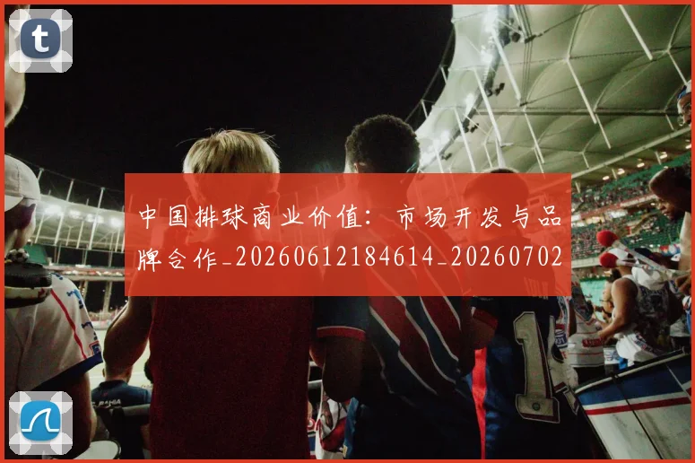 中国排球商业价值：市场开发与品牌合作_20260612184614_20260702202124_20260715194356