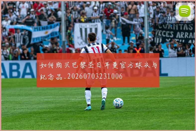 如何购买巴黎圣日耳曼官方球衣与纪念品_20260703231006