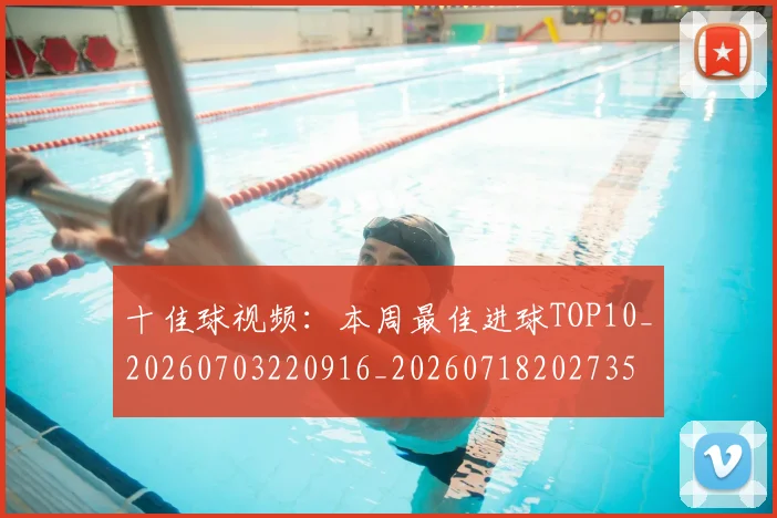 十佳球视频：本周最佳进球TOP10_20260703220916_20260718202735