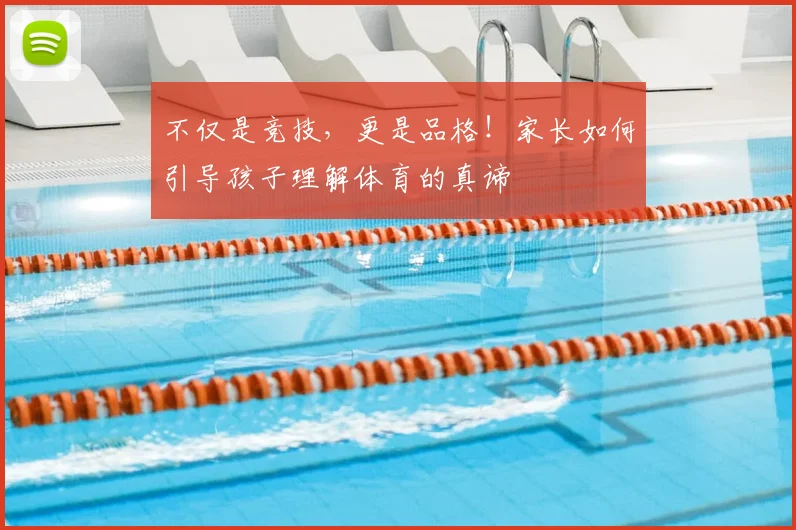 不仅是竞技,更是品格!家长如何引导孩子理解体育的真谛