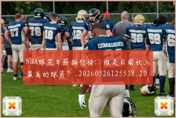 NBA球星年薪排行榜：谁是目前收入最高的球员？_20260526125538_20260702170848_20260714213836