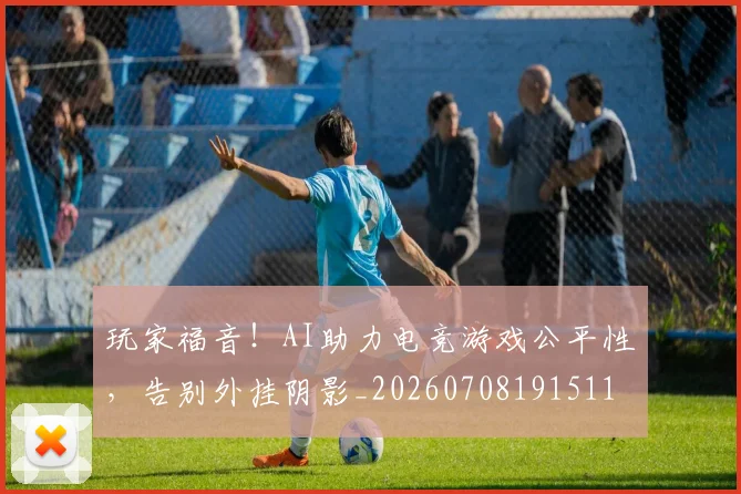 玩家福音！AI助力电竞游戏公平性，告别外挂阴影_20260708191511