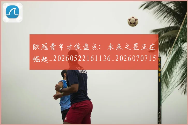欧冠青年才俊盘点:未来之星正在崛起_20260522161136_20260707152033_20260801165416