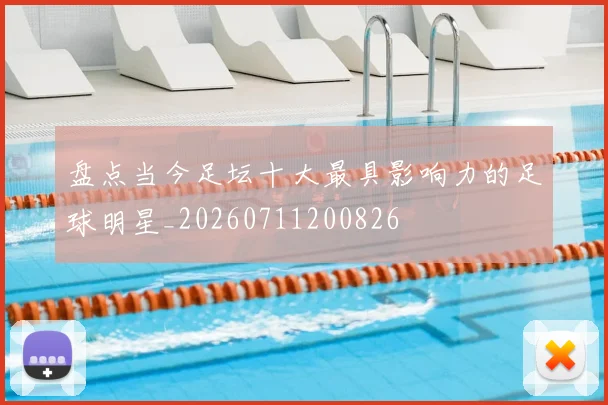 盘点当今足坛十大最具影响力的足球明星_20260711200826