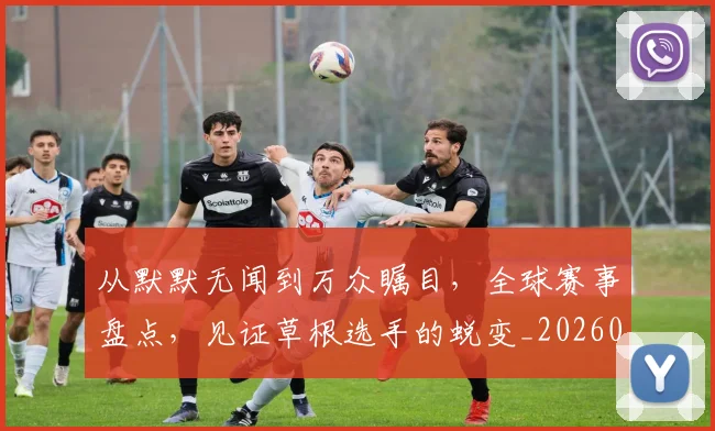 从默默无闻到万众瞩目,全球赛事盘点,见证草根选手的蜕变_20260703213543_20260718002803